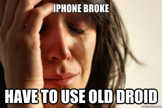Iphone broke have to use old droid   First World Problems