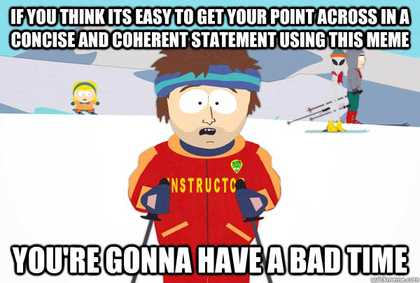 if you think its easy to get your point across in a  concise and coherent statement using this meme You're gonna have a bad time  Super Cool Ski Instructor