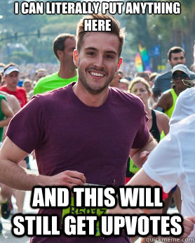 I can literally put anything here And this will still get upvotes  Ridiculously photogenic guy