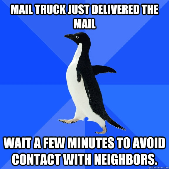 Mail truck just delivered the mail wait a few minutes to avoid contact with neighbors.   Socially Awkward Penguin