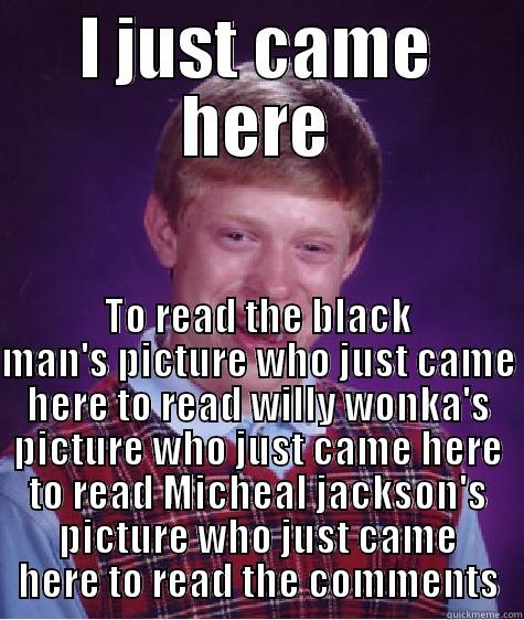 I JUST CAME HERE TO READ THE BLACK MAN'S PICTURE WHO JUST CAME HERE TO READ WILLY WONKA'S PICTURE WHO JUST CAME HERE TO READ MICHEAL JACKSON'S PICTURE WHO JUST CAME HERE TO READ THE COMMENTS Bad Luck Brian