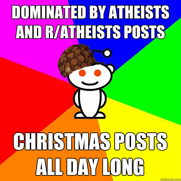 Dominated by atheists and r/atheists posts Christmas posts all day long  Scumbag Redditor