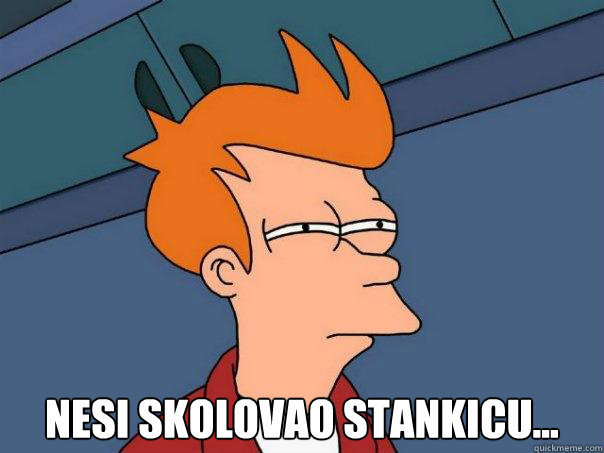  Nesi skolovao Stankicu...  Futurama Fry