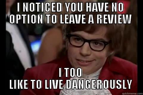 I NOTICED YOU HAVE NO OPTION TO LEAVE A REVIEW I TOO LIKE TO LIVE DANGEROUSLY Dangerously - Austin Powers