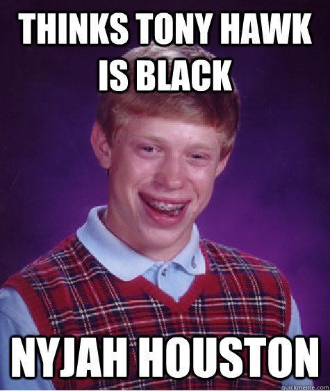 Thinks Tony Hawk Is Black Nyjah Houston  Bad Luck Brian