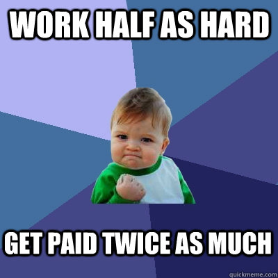 work half as hard get paid twice as much  Success Kid