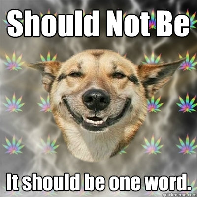 Should Not Be It should be one word.   Stoner Dog