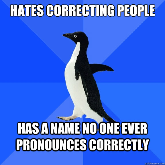hates correcting people has a name no one ever pronounces correctly  Socially Awkward Penguin