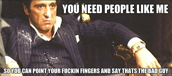 YOU NEED PEOPLE LIKE ME So you can point your fuckin fingers and say THATS the bad guy - YOU NEED PEOPLE LIKE ME So you can point your fuckin fingers and say THATS the bad guy  Misc
