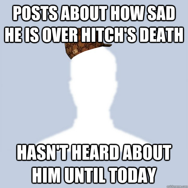 Posts about how sad he is over Hitch's death Hasn't heard about him until today - Posts about how sad he is over Hitch's death Hasn't heard about him until today  Scumbag Facebooker
