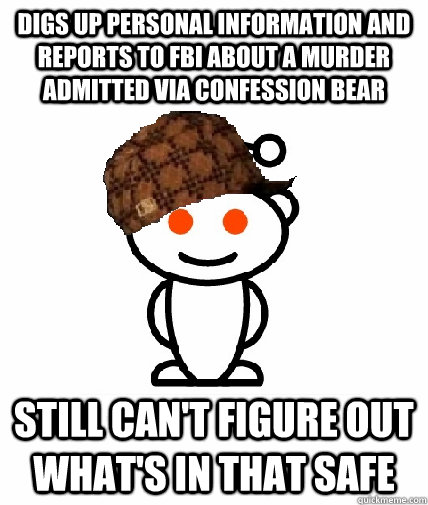 digs up personal information and reports to fbi about a murder admitted via confession bear still can't figure out what's in that safe  Scumbag Redditor