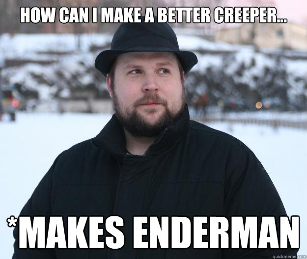 how can i make a better creeper...  *makes enderman - how can i make a better creeper...  *makes enderman  Advice Notch