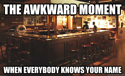 the awkward moment when everybody knows your name  Cheers Meme