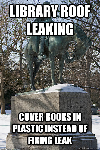 library roof leaking cover books in plastic instead of fixing leak - library roof leaking cover books in plastic instead of fixing leak  Drew University Meme
