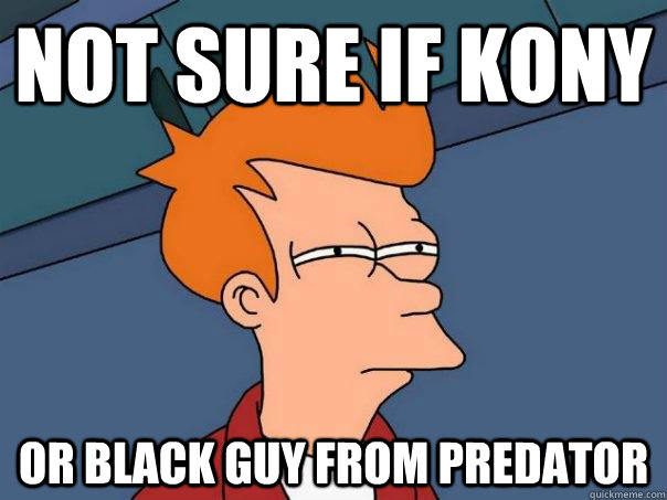 Not sure if Kony Or Black guy from predator  Futurama Fry