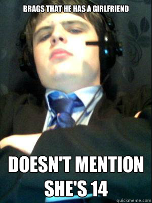 Brags that he has a girlfriend Doesn't mention she's 14
  