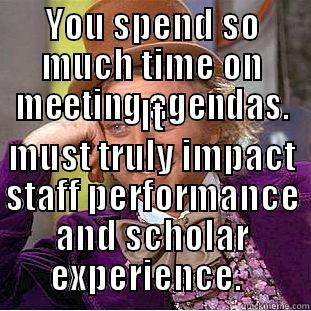 YOU SPEND SO MUCH TIME ON MEETING AGENDAS. IT MUST TRULY IMPACT STAFF PERFORMANCE AND SCHOLAR EXPERIENCE.   Condescending Wonka