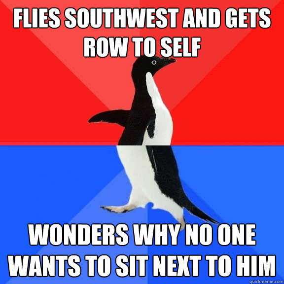 Flies southwest and gets row to self wonders why no one wants to sit next to him  Socially Awksome Penguin
