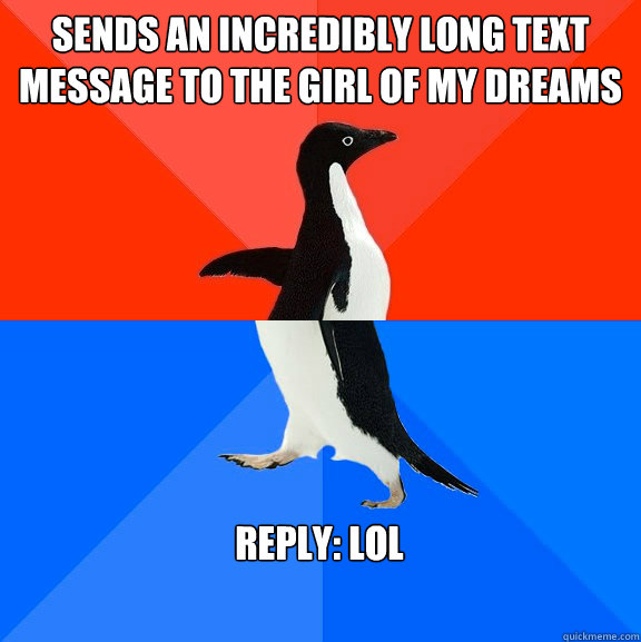 Sends an incredibly long text message to the girl of my dreams Reply: LOL  Socially Awesome Awkward Penguin