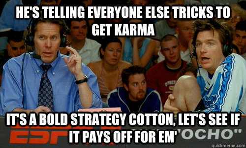 he's telling everyone else tricks to get karma It's a bold strategy cotton, let's see if it pays off for em'  Dodgeball