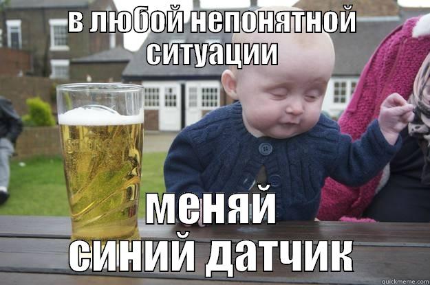 В ЛЮБОЙ НЕПОНЯТНОЙ СИТУАЦИИ МЕНЯЙ СИНИЙ ДАТЧИК drunk baby