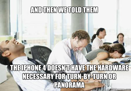 And then we told them The iPhone 4 doesn't have the hardware necessary for turn-by-turn or panorama - And then we told them The iPhone 4 doesn't have the hardware necessary for turn-by-turn or panorama  laughing Business People