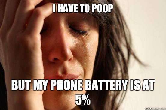 I have to poop But my phone battery is at 5%  First World Problems