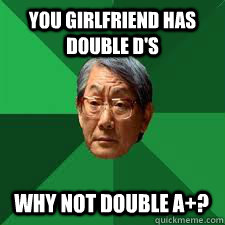 You girlfriend has double D's Why not double A+?  Asian Dad