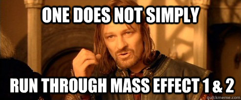 One does not simply run through Mass Effect 1 & 2  One Does Not Simply