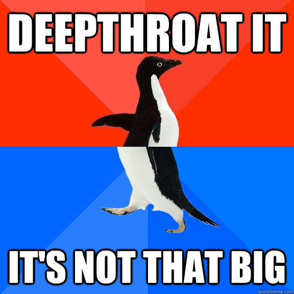 deepthroat it it's not that big  Socially Awesome Awkward Penguin