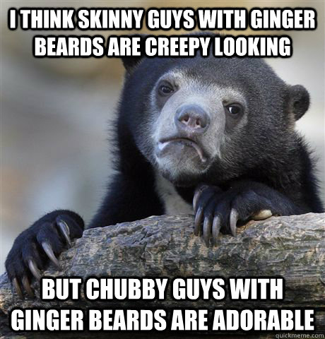 i think skinny guys with ginger beards are creepy looking but chubby guys with ginger beards are adorable - i think skinny guys with ginger beards are creepy looking but chubby guys with ginger beards are adorable  confessionbear