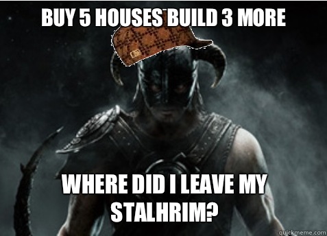 Buy 5 houses build 3 more Where did I leave my stalhrim? - Buy 5 houses build 3 more Where did I leave my stalhrim?  Scumbag Skyrim