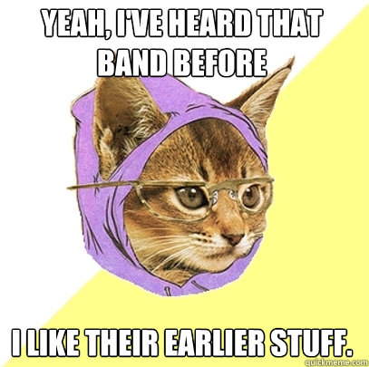 Yeah, I've heard that band before I like their earlier stuff.  Hipster Kitty