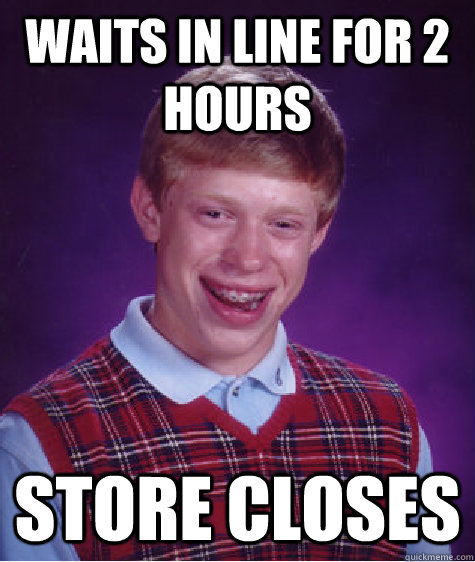 waits in line for 2 hours store closes  Bad Luck Brian