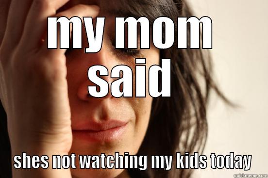 MY MOM SAID SHES NOT WATCHING MY KIDS TODAY First World Problems