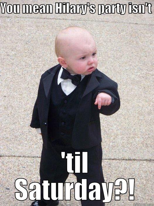 YOU MEAN HILARY'S PARTY ISN'T  'TIL SATURDAY?! Baby Godfather