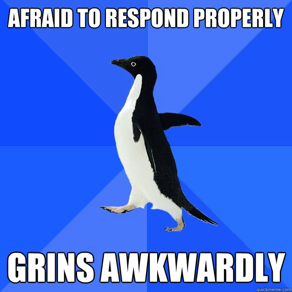Afraid to respond properly grins awkwardly  Socially Awkward Penguin