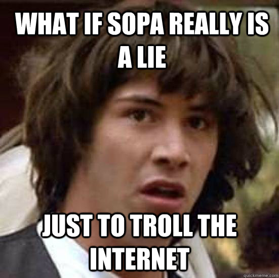 What if SOPA really is a lie just to troll the internet - What if SOPA really is a lie just to troll the internet  What if Keanu was the Hero of Time