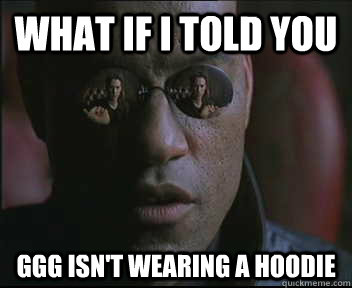 What if I told you ggg isn't wearing a hoodie  Morpheus SC