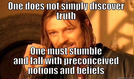 ONE DOES NOT SIMPLY DISCOVER TRUTH ONE MUST STUMBLE AND FALL WITH PRECONCEIVED NOTIONS AND BELIEFS Boromir