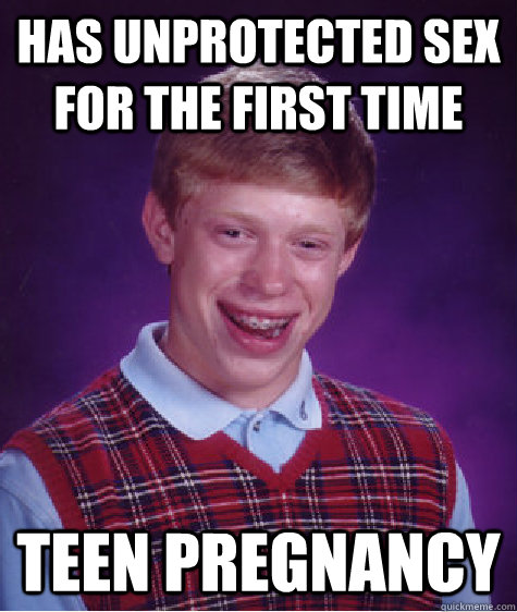 Has unprotected sex for the first time teen pregnancy  Bad Luck Brian
