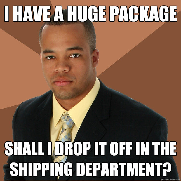 I have a huge package Shall I drop it off in the shipping department?  Successful Black Man