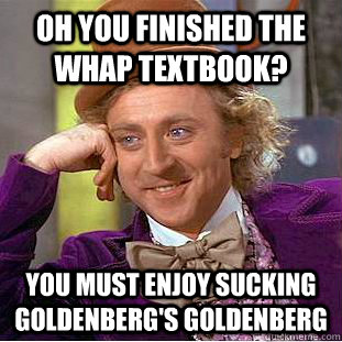 Oh you finished the WHAP textbook? You must enjoy sucking goldenberg's goldenberg  Condescending Wonka