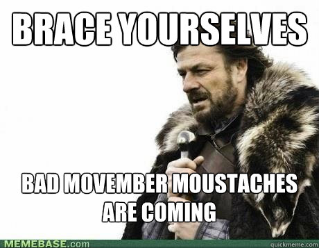 BRACE YOURSELVES Bad Movember moustaches are coming - BRACE YOURSELVES Bad Movember moustaches are coming  Misc