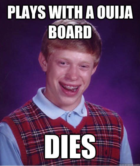 Plays with a ouija board Dies  Bad Luck Brian