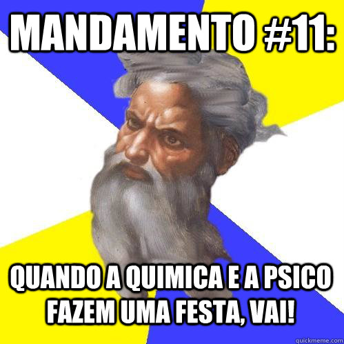mandamento #11: quando a quimica e a psico fazem uma festa, vai!  Advice God