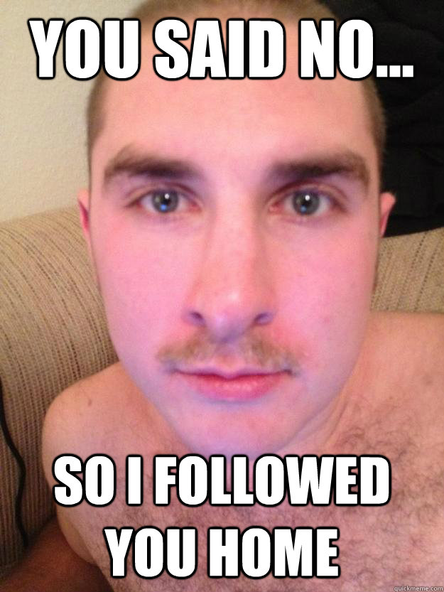 You said no... So I followed you home  