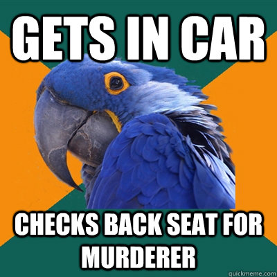 Gets in car checks back seat for murderer  Paranoid Parrot