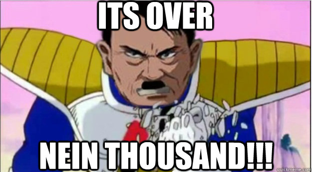 Its over  nein thousand!!!  Hitler nein thousand