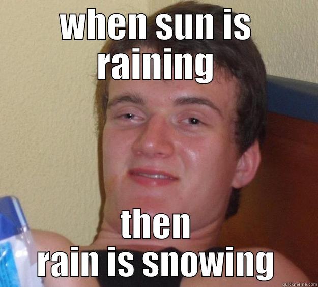 WHEN SUN IS RAINING THEN RAIN IS SNOWING 10 Guy